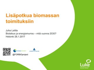 Juha Laitila
Biotalous ja energiamurros – mitä vuonna 2030?
Helsinki 26.1.2017
Lisäpotkua biomassan
toimituksiin
@FORBIOproject
 