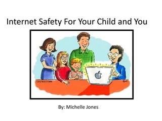 Internet Safety For Your Child and You By: Michelle Jones 