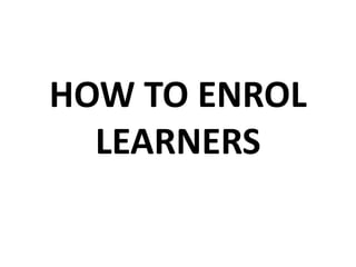 HOW TO ENROL
LEARNERS
 