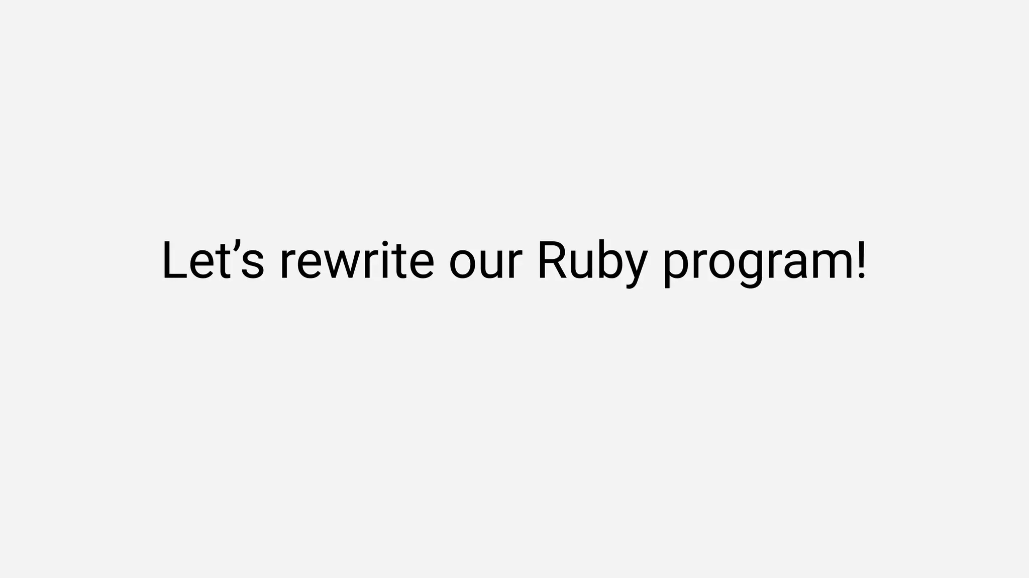 Let’s rewrite our Ruby program!
 