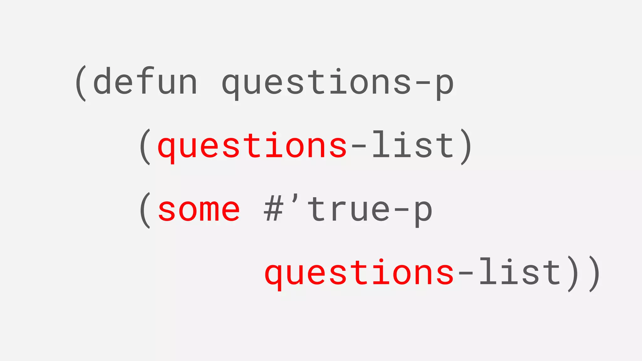 (defun questions-p
(questions-list)
(some #’true-p
questions-list))
 