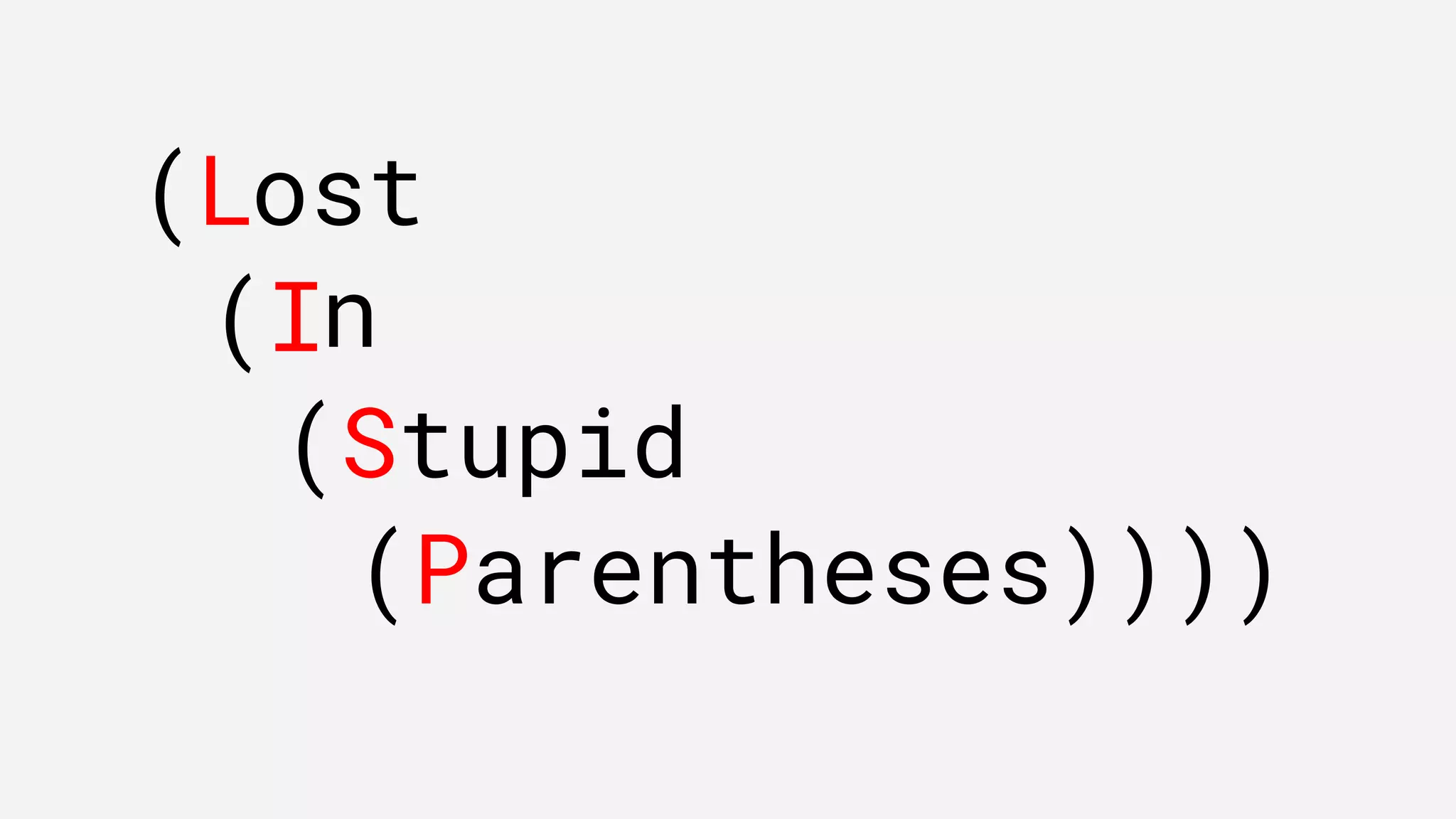 (L
(I
(S
(P
ost
n
tupid
arentheses))))
 