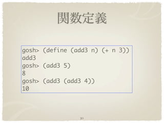 gosh> (define (add3 n) (+ n 3))
add3
gosh> (add3 5)
8
gosh> (add3 (add3 4))
10



                30
 