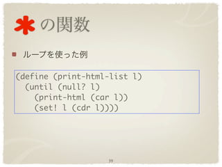 (define (print-html-list l)
  (until (null? l)
    (print-html (car l))
    (set! l (cdr l))))




                   39
 