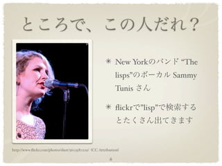 New York           “The
                                                           lisps”            Sammy
                                                           Tunis

                                                           ﬂickr    ”lisp”




http://www.ﬂickr.com/photos/dust/3603580129/ (CC Attribution)

                                                       6
 