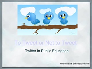 To Tweet or Not to Tweet Twitter in Public Education Photo credit: chriswallace.com 