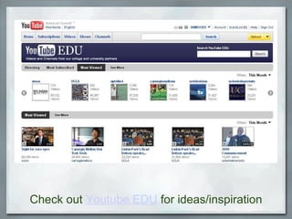 Check out  Youtube EDU  for ideas/inspiration 