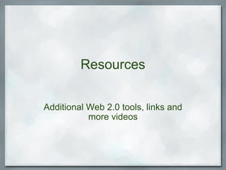 Resources Additional Web 2.0 tools, links and more videos 