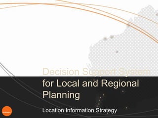 Decision Support System
for Local and Regional
Planning
Location Information Strategy
 
