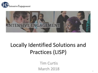 Locally Identified Solutions and
Practices (LISP)
Tim Curtis
March 2018 1
 