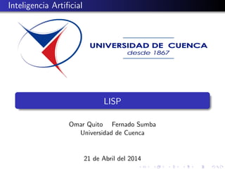 Inteligencia Artiﬁcial
LISP
Omar Quito Fernado Sumba
Universidad de Cuenca
21 de Abril del 2014
 