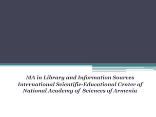 MA in Library and Information Sources
        LIS Situation in Armenia
International Scientific-Educational Center of
  National Academy of Sciences of Armenia
 