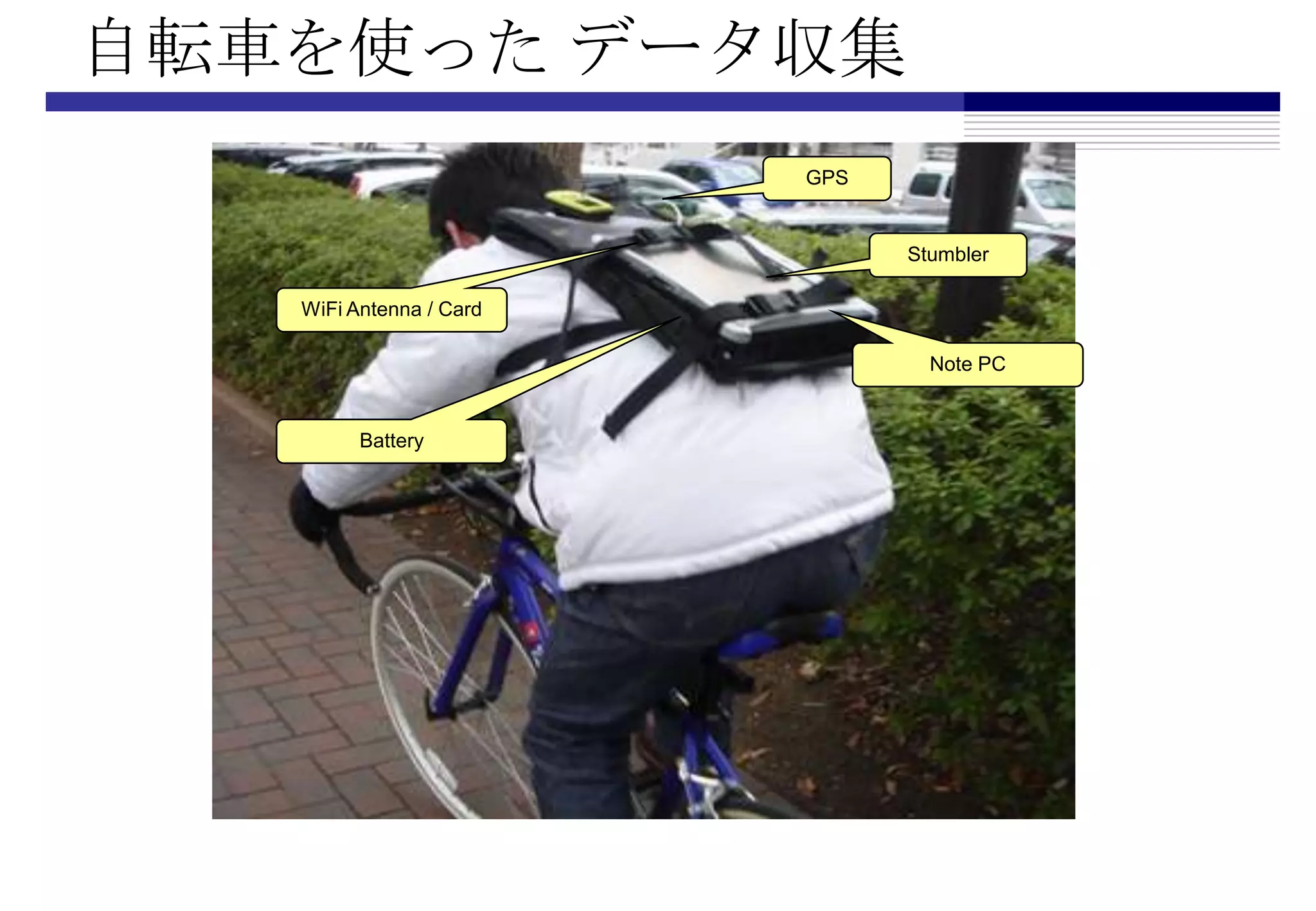 自転車を使った データ収集
                         GPS


                               Stumbler

   WiFi Antenna / Card

                                 Note PC


         Battery
 
