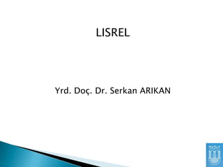 LISREL

Yrd. Doç. Dr. Serkan ARIKAN

 