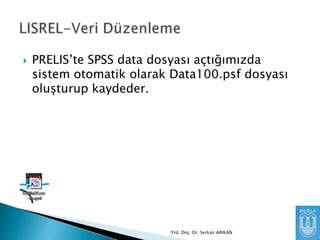 

PRELIS’te SPSS data dosyası açtığımızda
sistem otomatik olarak Data100.psf dosyası
oluşturup kaydeder.

Yrd. Doç. Dr. Serkan ARIKAN

 