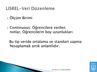 



Ölçüm Birimi
Continuous: Öğrencilere verilen
notlar, Öğrencilerin boy uzunlukları

Bu tip veride ortalama ve standart sapma
hesaplamak artık anlamlıdır.

Yrd. Doç. Dr. Serkan ARIKAN

 
