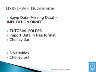 Kayıp Data (Missing Data) –
IMPUTATION ÖRNEĞĠ










TUTORIAL FOLDER
import Data in free format
Chollev.dat
3 Variables
Chollev.psf

Yrd. Doç. Dr. Serkan ARIKAN

 
