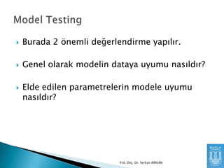 

Burada 2 önemli değerlendirme yapılır.



Genel olarak modelin dataya uyumu nasıldır?



Elde edilen parametrelerin modele uyumu
nasıldır?

Yrd. Doç. Dr. Serkan ARIKAN

 