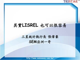 http://www.semsoeasy.com.tw/
其實LISREL 也可以很容易
三星統計執行長 張偉豪
SEM亞洲一哥
 
