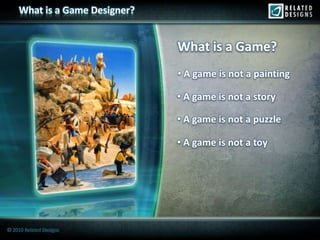 What is a Game Designer?


                                What is a Game?
                                • A game is not a painting

                                • A game is not a story

                                • A game is not a puzzle

                                • A game is not a toy




© 2010 Related Designs
 