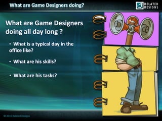 What are Game Designers doing?


 What are Game Designers
 doing all day long ?
    • What is a typical day in the
    office like?

    • What are his skills?

    • What are his tasks?




© 2010 Related Designs
 