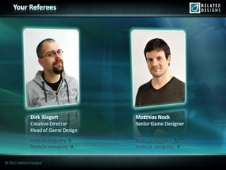 Your Referees




               Dirk Riegert           Matthias Nock
               Creative Director      Senior Game Designer
               Head of Game Design
               Years in industry: 8   Years in industry: 6
               Years in company: 8    Years in company: 4


© 2010 Related Designs
 