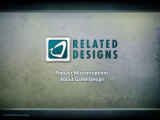 Popular Misconceptions
                           About Game Design




© 2010 Related Designs
 