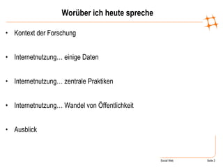 Worüber ich heute spreche Kontext der Forschung Internetnutzung… einige Daten Internetnutzung… zentrale Praktiken Internetnutzung… Wandel von Öffentlichkeit Ausblick 