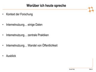 Worüber ich heute spreche Kontext der Forschung Internetnutzung… einige Daten Internetnutzung… zentrale Praktiken Internetnutzung… Wandel von Öffentlichkeit Ausblick 