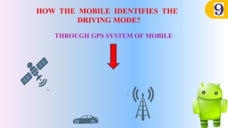 HOW THE MOBILE IDENTIFIES THE
DRIVING MODE?
THROUGH GPS SYSTEM OF MOBILE
 