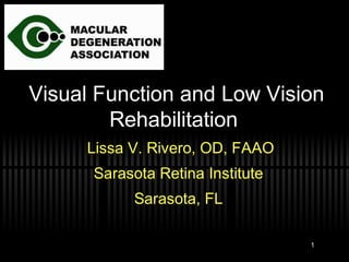 Visual Function and Low Vision
Rehabilitation
Lissa V. Rivero, OD, FAAO
Sarasota Retina Institute
Sarasota, FL
1

 
