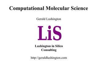 Computational Molecular Science
            Gerald Lushington




           Lushington in Silico
               Consulting

        http://geraldlushington.com
 