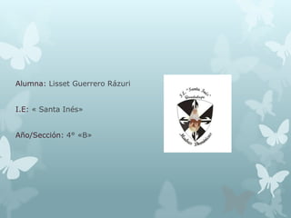 Alumna: Lisset Guerrero Rázuri
I.E: « Santa Inés»
Año/Sección: 4° «B»
 