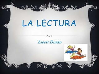 LA LECTURA
Lisett Durán
 