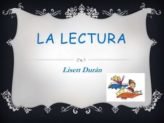 LA LECTURA
Lisett Durán
 