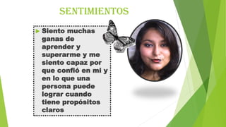 sentimientos


Siento muchas
ganas de
aprender y
superarme y me
siento capaz por
que confió en mi y
en lo que una
persona puede
lograr cuando
tiene propósitos
claros

 