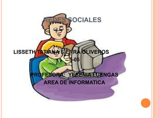REDES SOCIALES
LISSETH TATIANA SIERRA OLIVEROS
5-05
PROFESORA: YESENIA LUENGAS
AREA DE INFORMATICA
 