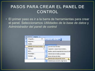 • El primer paso es ir a la barra de herramientas para crear
  el panel. Seleccionamos Utilidades de la base de datos y
  Administrador del panel de control
 