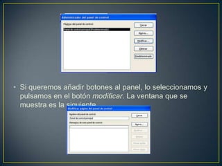 • Si queremos añadir botones al panel, lo seleccionamos y
  pulsamos en el botón modificar. La ventana que se
  muestra es la siguiente
 