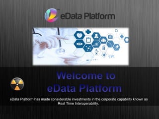 eData Platform has made considerable investments in the corporate capability known as
Real Time Interoperability.
 