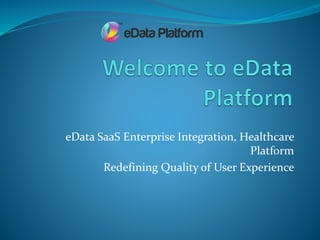 eData SaaS Enterprise Integration, Healthcare
Platform
Redefining Quality of User Experience
 