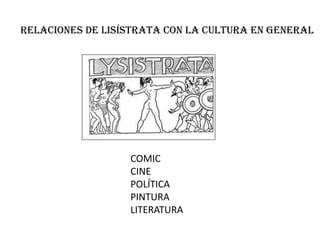 RELACIONES DE LISÍSTRATA CON LA CULTURA EN GENERAL




                  COMIC
                  CINE
                  POLÍTICA
                  PINTURA
                  LITERATURA
 