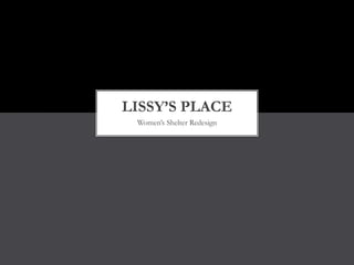 LISSY’S PLACE
 Women’s Shelter Redesign
 