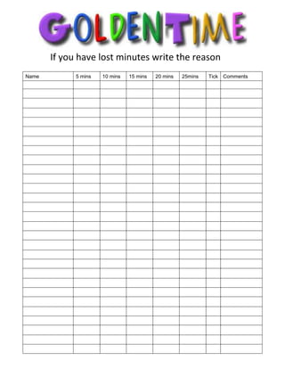 
        If you have lost minutes write the reason
Name          5 mins   10 mins   15 mins   20 mins   25mins   Tick Comments
 