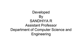 Developed
By
SANDHIYA R
Assistant Professor
Department of Computer Science and
Engineering
 