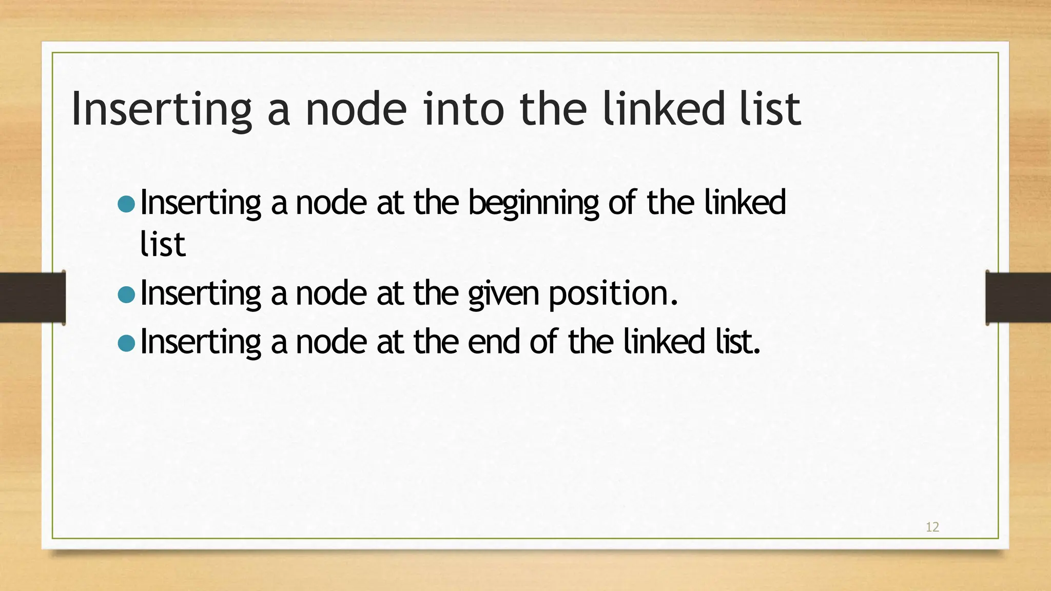 12
Inserting a node into the linked list
⚫Inserting a node at the beginning of the linked
list
⚫Inserting a node at the given position.
⚫Inserting a node at the end of the linked list.
 