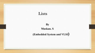 Lists
By
Muskan. S
(Embedded System and VLSI)
 