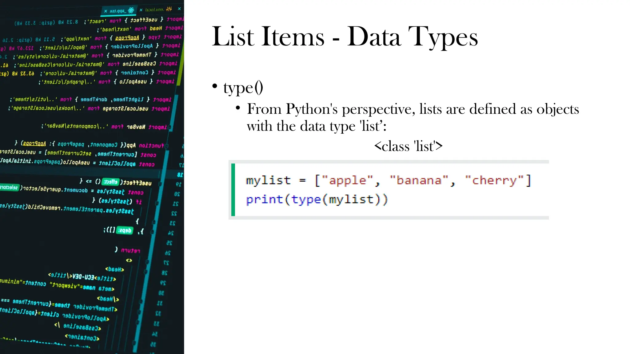 List Items - Data Types
• type()
• From Python's perspective, lists are defined as objects
with the data type 'list’:
<class 'list'>
 