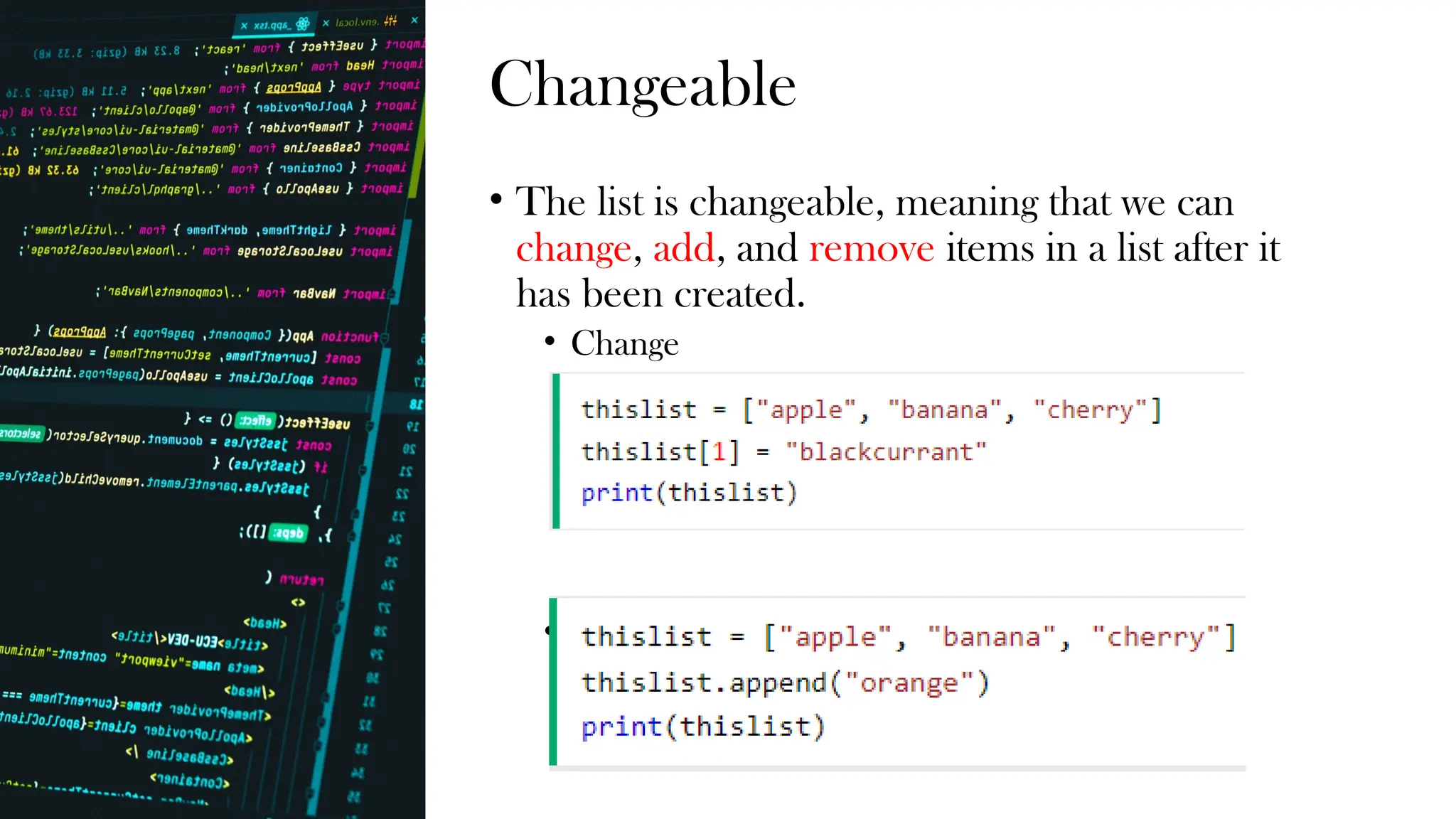 Changeable
• The list is changeable, meaning that we can
change, add, and remove items in a list after it
has been created.
• Change
• Add
 