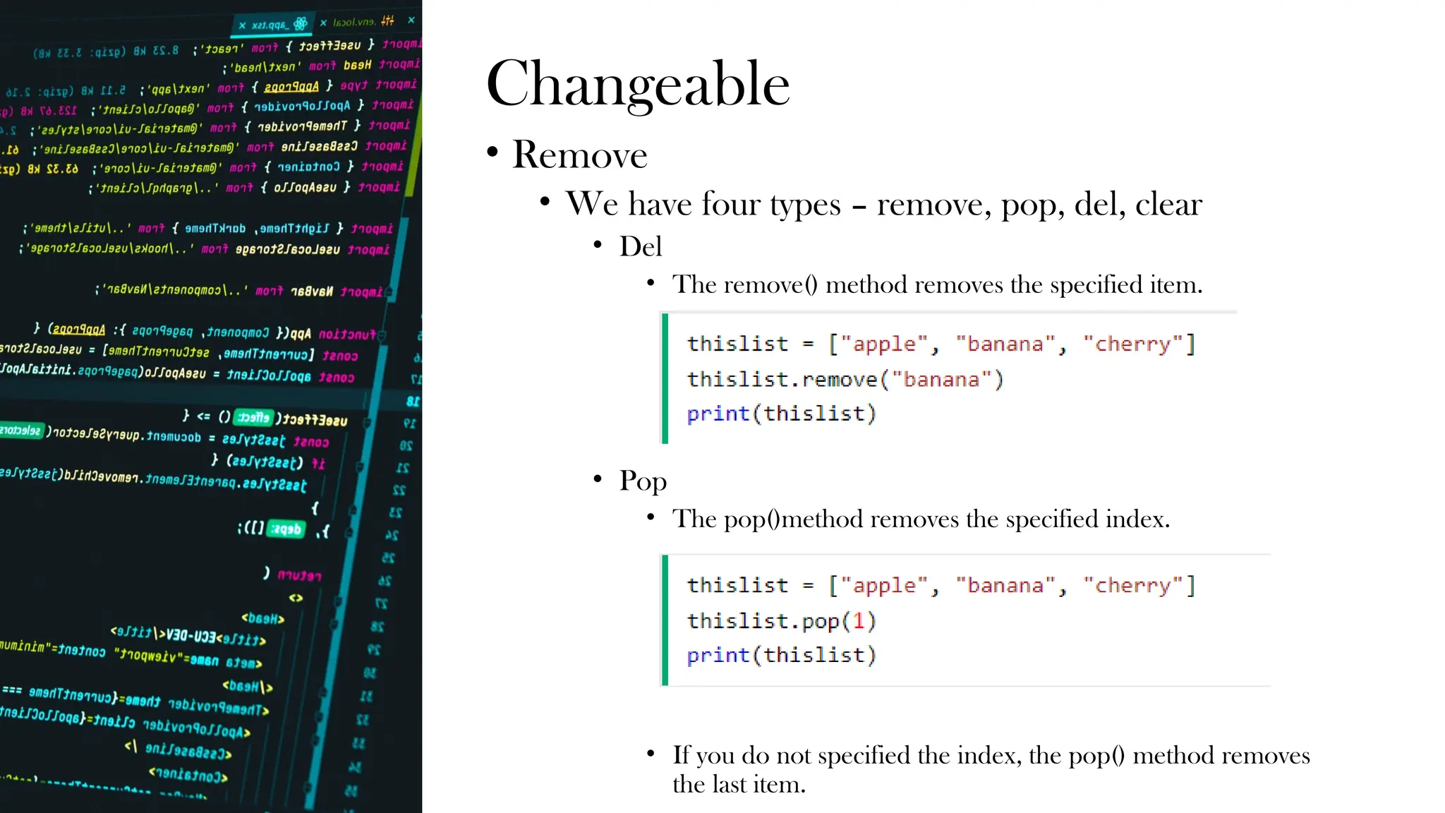 Changeable
• Remove
• We have four types – remove, pop, del, clear
• Del
• The remove() method removes the specified item.
• Pop
• The pop()method removes the specified index.
• If you do not specified the index, the pop() method removes
the last item.
 